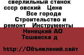 сверлильный станок. ссср-овский › Цена ­ 8 000 - Все города Строительство и ремонт » Инструменты   . Ненецкий АО,Тошвиска д.